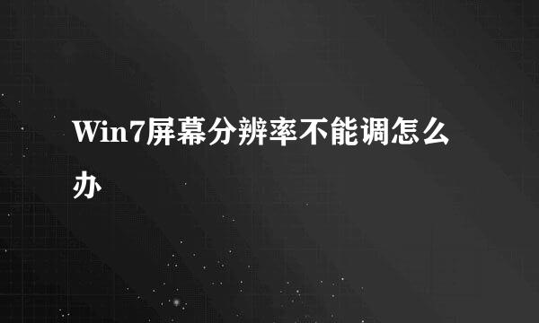 Win7屏幕分辨率不能调怎么办