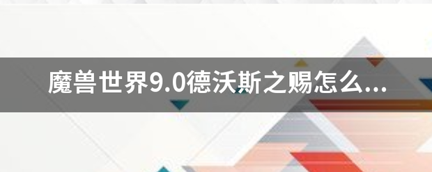 魔兽世界9.0德沃斯之赐怎么打开？