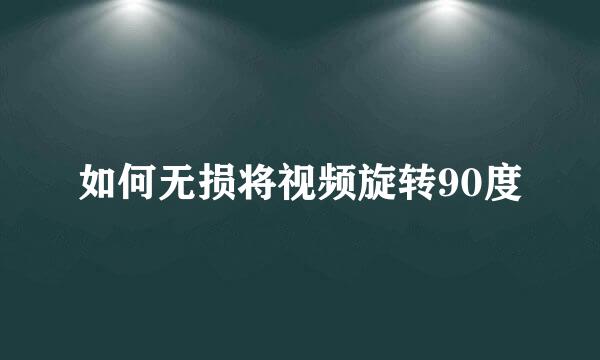 如何无损将视频旋转90度