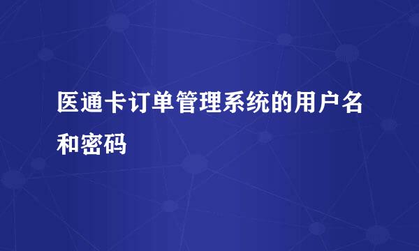 医通卡订单管理系统的用户名和密码