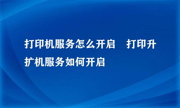 打印机服务怎么开启 打印升扩机服务如何开启