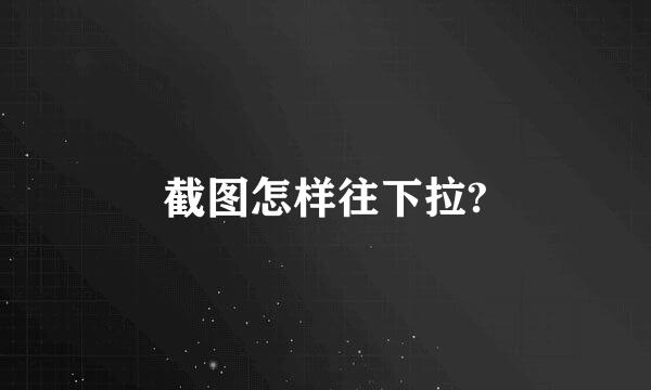 截图怎样往下拉?