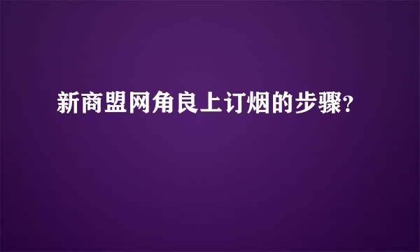 新商盟网角良上订烟的步骤？