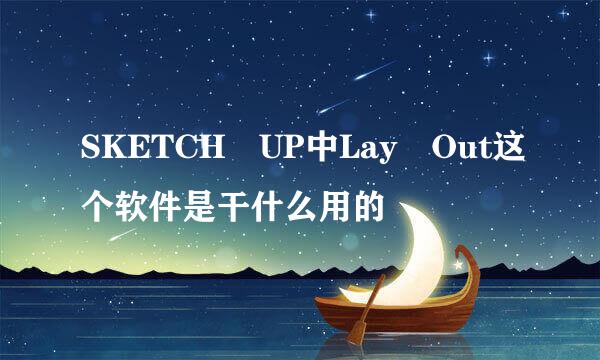 SKETCH UP中Lay Out这个软件是干什么用的