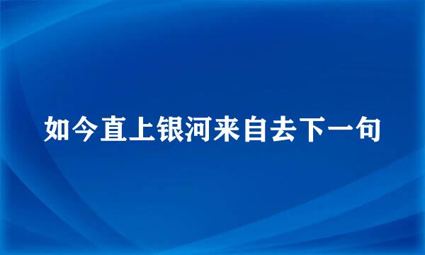 如今直上银河来自去下一句