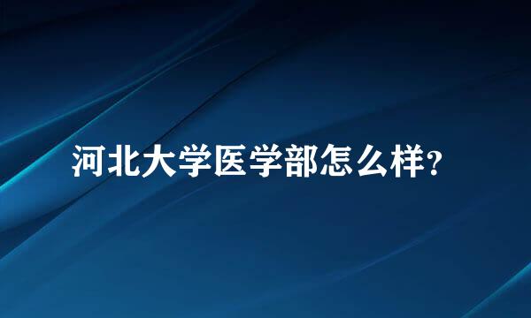 河北大学医学部怎么样？