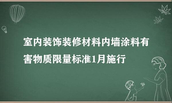 室内装饰装修材料内墙涂料有害物质限量标准1月施行