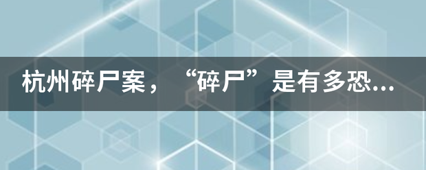 杭州碎尸案，“碎来自尸”是有多恐怖？痛恨到360问答什么程度？