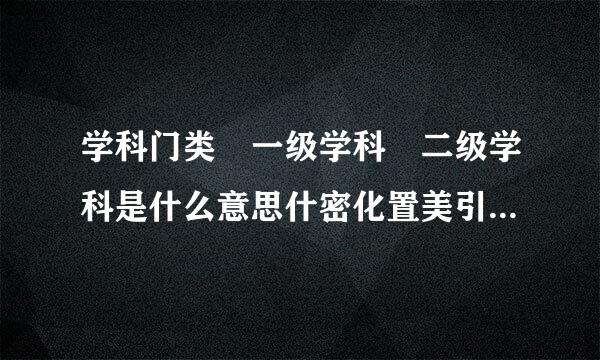 学科门类 一级学科 二级学科是什么意思什密化置美引画脱决？