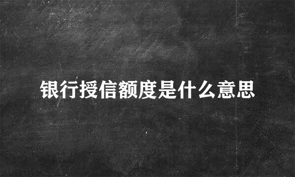 银行授信额度是什么意思