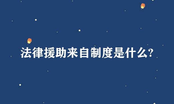 法律援助来自制度是什么?