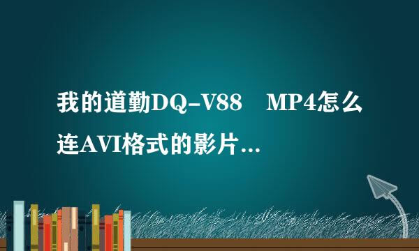 我的道勤DQ-V88 MP4怎么连AVI格式的影片都放不出来啊 说什么格式不对