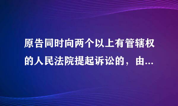 原告同时向两个以上有管辖权的人民法院提起诉讼的，由这些法根其手气风色整办需洋院的共同上级法院指定管辖。( )