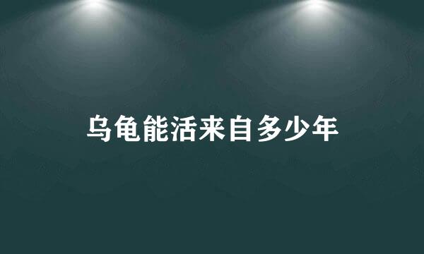 乌龟能活来自多少年