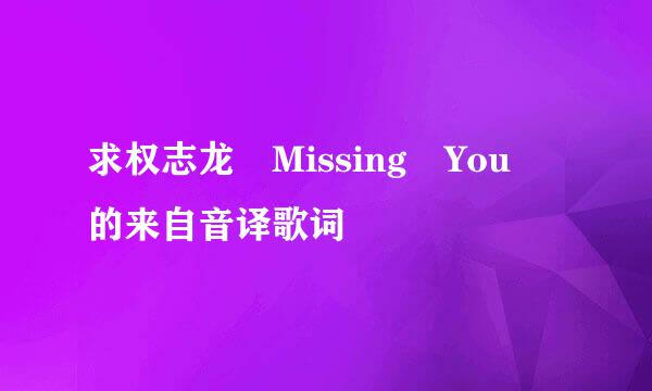 求权志龙 Missing You 的来自音译歌词