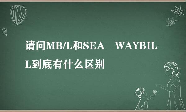 请问MB/L和SEA WAYBILL到底有什么区别