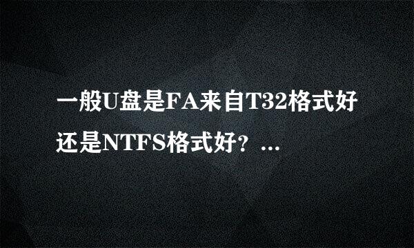 一般U盘是FA来自T32格式好还是NTFS格式好？哪个更好用。