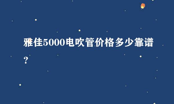 雅佳5000电吹管价格多少靠谱？