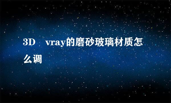 3D vray的磨砂玻璃材质怎么调