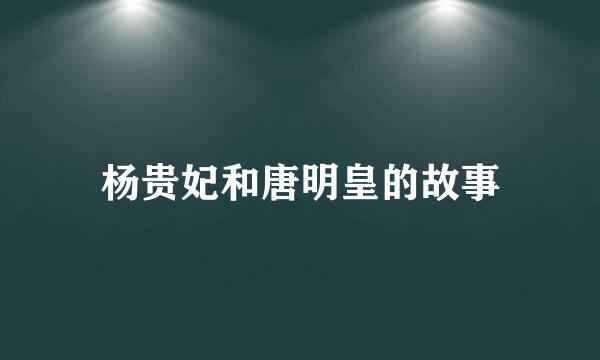 杨贵妃和唐明皇的故事