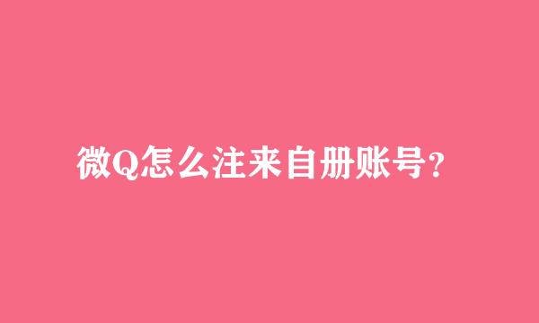 微Q怎么注来自册账号？