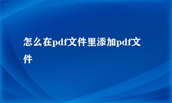 怎么在pdf文件里添加pdf文件