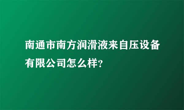 南通市南方润滑液来自压设备有限公司怎么样？