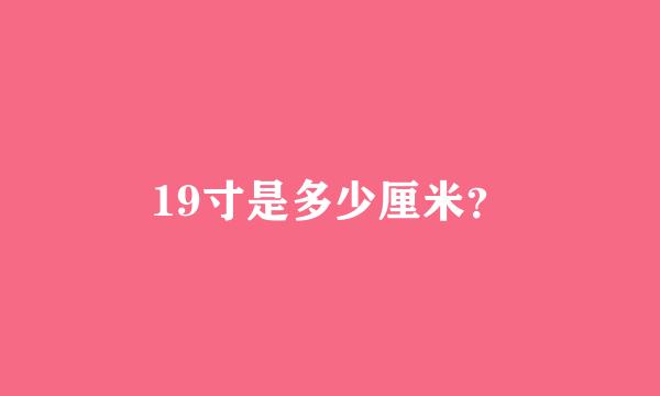 19寸是多少厘米？