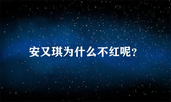 安又琪为什么不红呢？