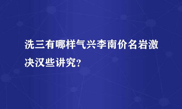 洗三有哪样气兴李南价名岩激决汉些讲究？