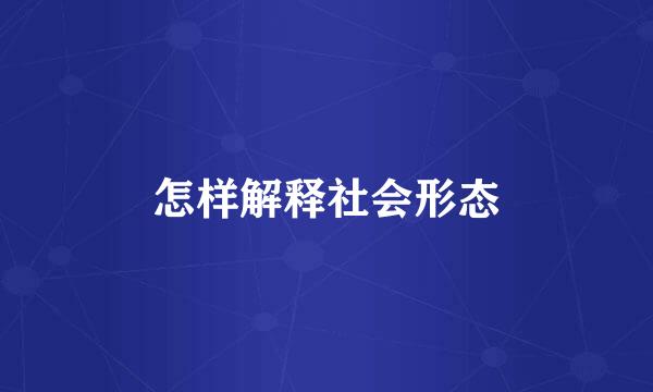 怎样解释社会形态