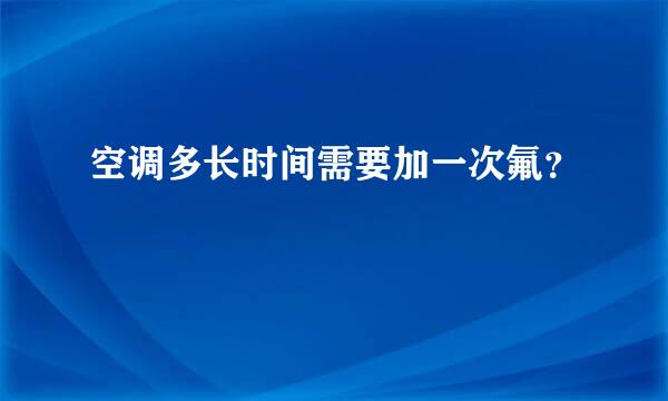 空调多长时间需要加一次氟？