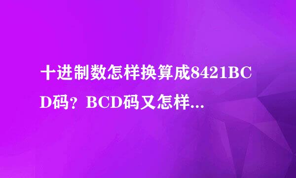 十进制数怎样换算成8421BCD码？BCD码又怎样换算成十进制数？