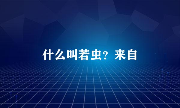 什么叫若虫？来自