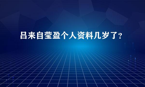 吕来自莹盈个人资料几岁了？