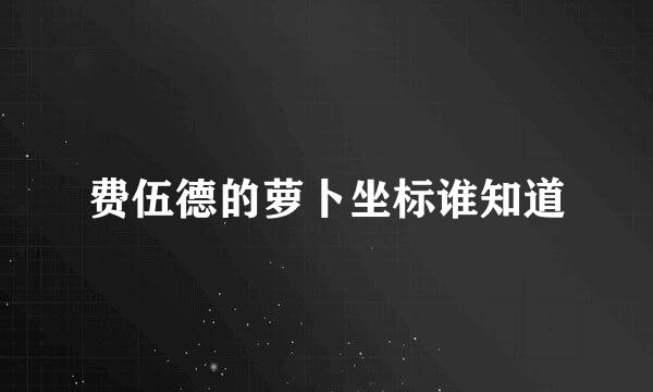 费伍德的萝卜坐标谁知道