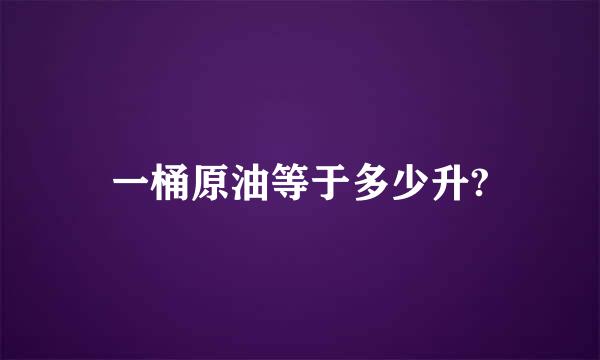 一桶原油等于多少升?