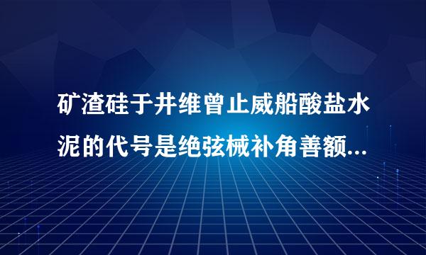 矿渣硅于井维曾止威船酸盐水泥的代号是绝弦械补角善额精(  )