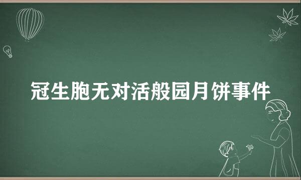 冠生胞无对活般园月饼事件