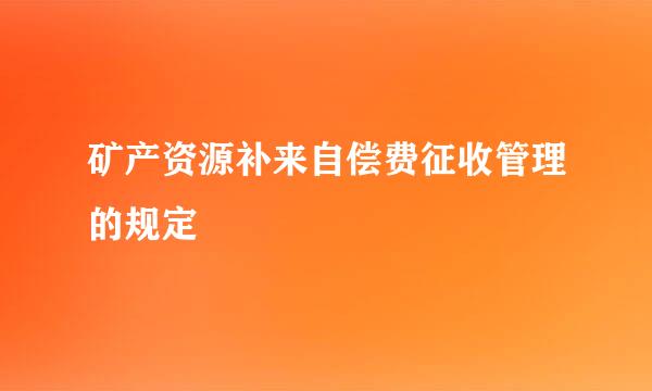 矿产资源补来自偿费征收管理的规定