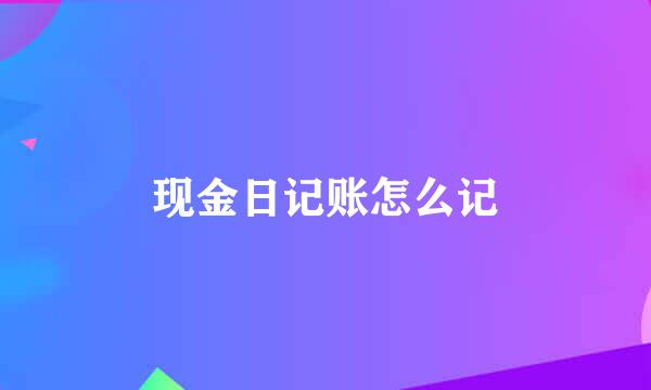 现金日记账怎么记