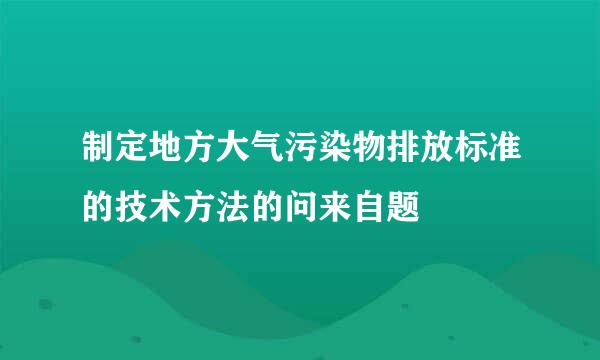 制定地方大气污染物排放标准的技术方法的问来自题