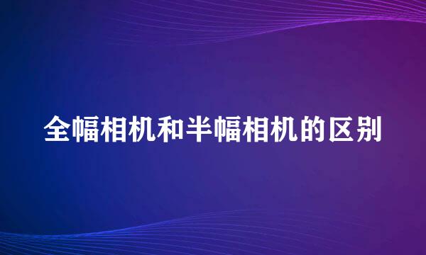 全幅相机和半幅相机的区别