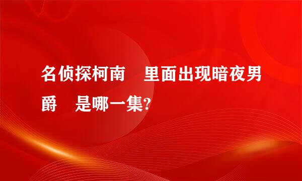 名侦探柯南 里面出现暗夜男爵 是哪一集?