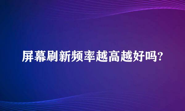 屏幕刷新频率越高越好吗?