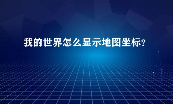 我的世界怎么显示地图坐标？