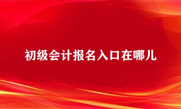 初级会计报名入口在哪儿