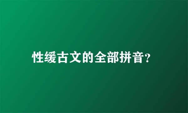 性缓古文的全部拼音？