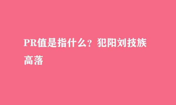 PR值是指什么？犯阳刘技族高落