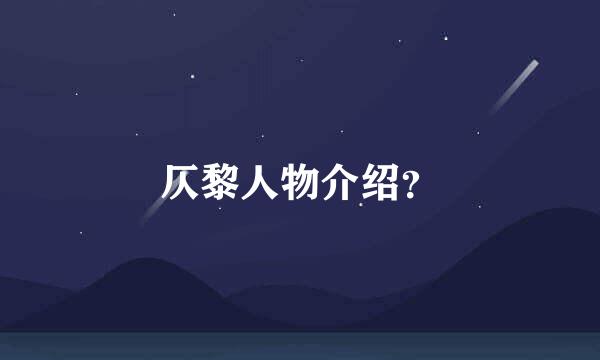 仄黎人物介绍？